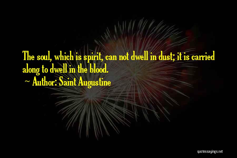 Saint Augustine Quotes: The Soul, Which Is Spirit, Can Not Dwell In Dust; It Is Carried Along To Dwell In The Blood.