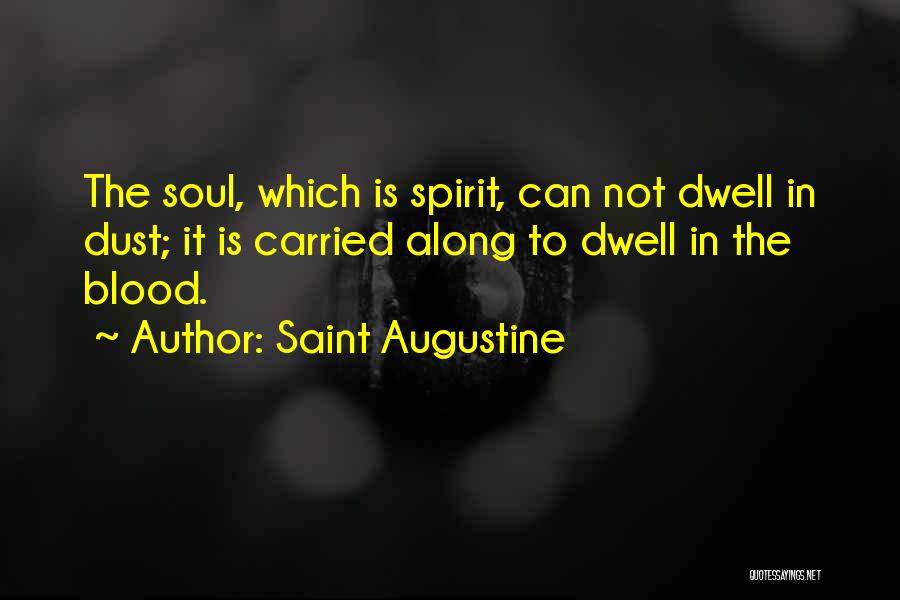 Saint Augustine Quotes: The Soul, Which Is Spirit, Can Not Dwell In Dust; It Is Carried Along To Dwell In The Blood.