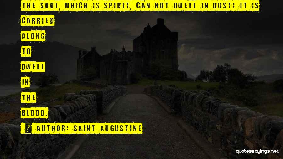 Saint Augustine Quotes: The Soul, Which Is Spirit, Can Not Dwell In Dust; It Is Carried Along To Dwell In The Blood.