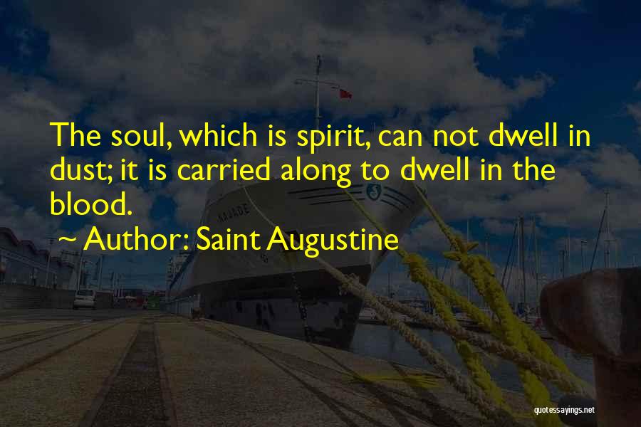 Saint Augustine Quotes: The Soul, Which Is Spirit, Can Not Dwell In Dust; It Is Carried Along To Dwell In The Blood.