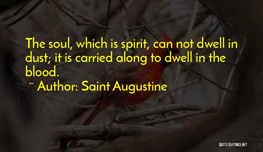 Saint Augustine Quotes: The Soul, Which Is Spirit, Can Not Dwell In Dust; It Is Carried Along To Dwell In The Blood.