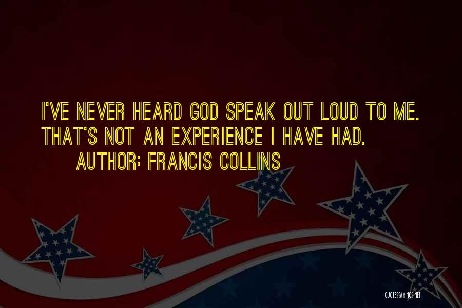 Francis Collins Quotes: I've Never Heard God Speak Out Loud To Me. That's Not An Experience I Have Had.