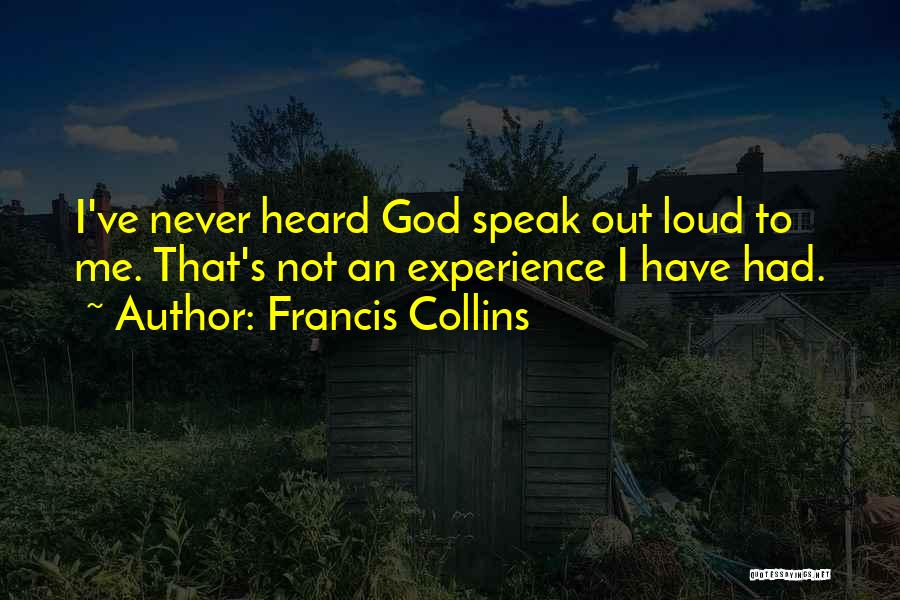 Francis Collins Quotes: I've Never Heard God Speak Out Loud To Me. That's Not An Experience I Have Had.