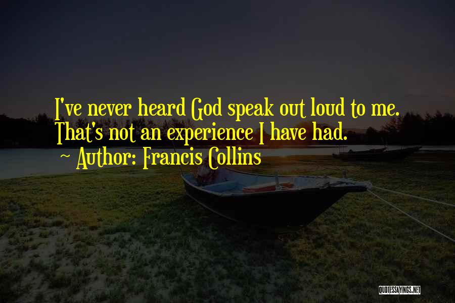 Francis Collins Quotes: I've Never Heard God Speak Out Loud To Me. That's Not An Experience I Have Had.