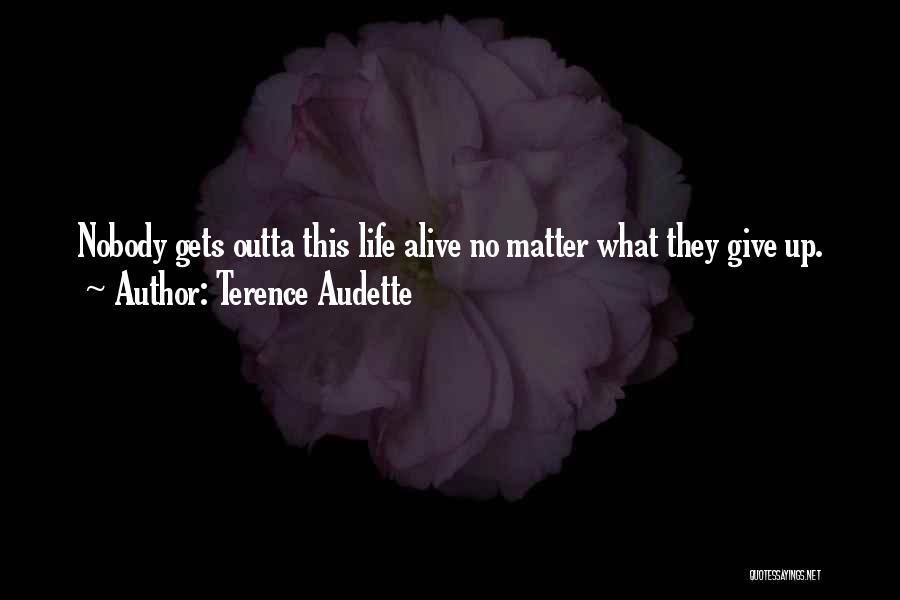 Terence Audette Quotes: Nobody Gets Outta This Life Alive No Matter What They Give Up.
