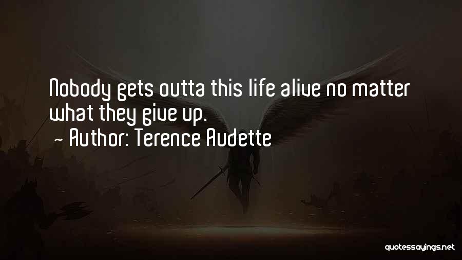 Terence Audette Quotes: Nobody Gets Outta This Life Alive No Matter What They Give Up.