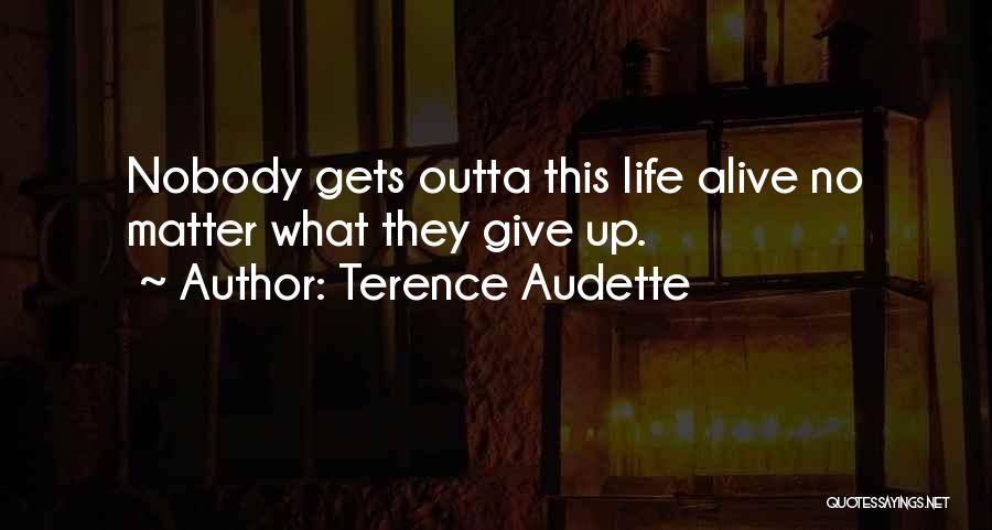 Terence Audette Quotes: Nobody Gets Outta This Life Alive No Matter What They Give Up.
