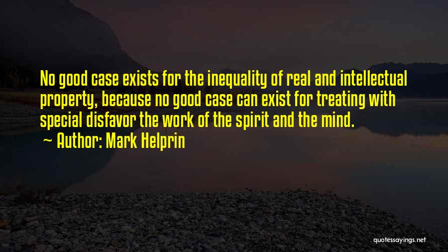 Mark Helprin Quotes: No Good Case Exists For The Inequality Of Real And Intellectual Property, Because No Good Case Can Exist For Treating