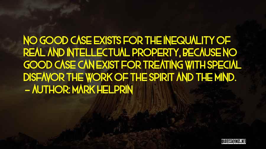 Mark Helprin Quotes: No Good Case Exists For The Inequality Of Real And Intellectual Property, Because No Good Case Can Exist For Treating