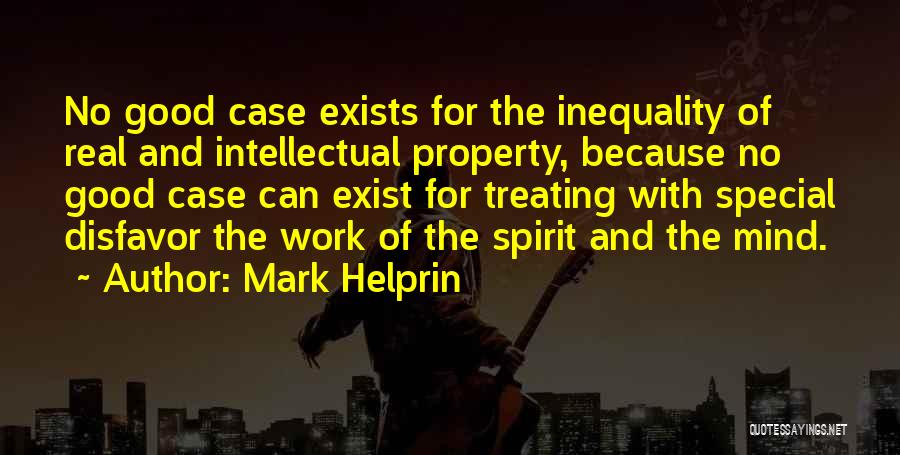 Mark Helprin Quotes: No Good Case Exists For The Inequality Of Real And Intellectual Property, Because No Good Case Can Exist For Treating