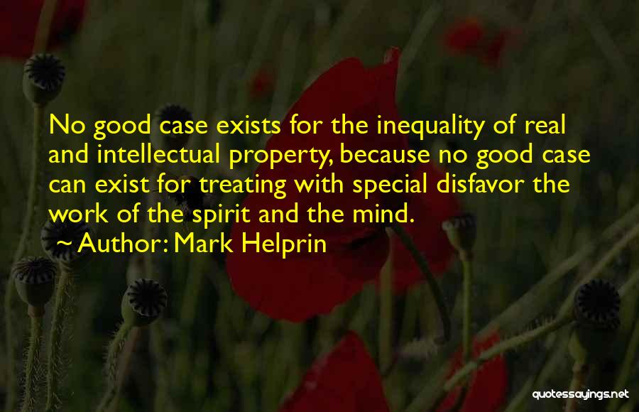 Mark Helprin Quotes: No Good Case Exists For The Inequality Of Real And Intellectual Property, Because No Good Case Can Exist For Treating