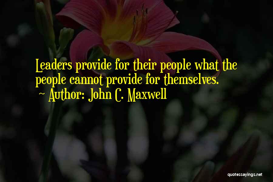 John C. Maxwell Quotes: Leaders Provide For Their People What The People Cannot Provide For Themselves.