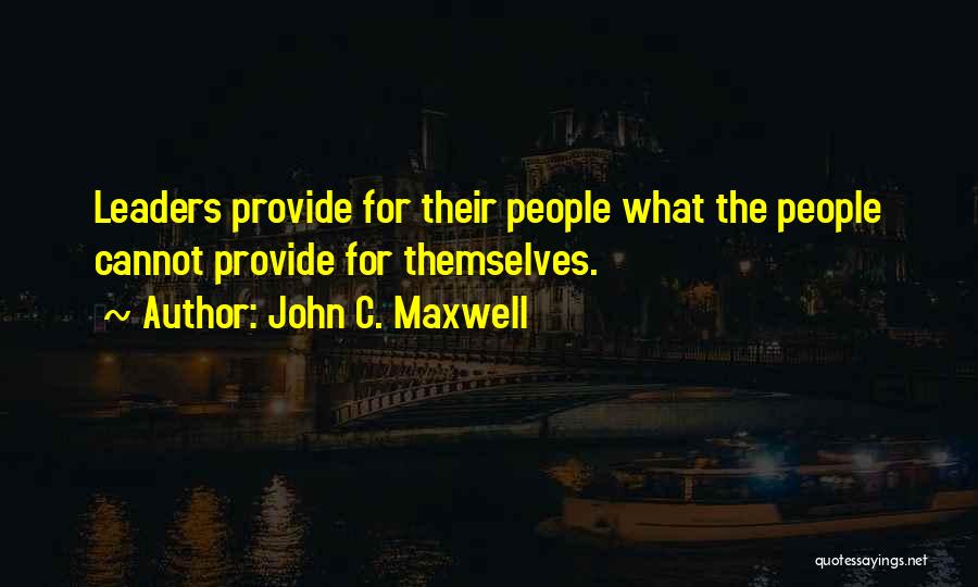 John C. Maxwell Quotes: Leaders Provide For Their People What The People Cannot Provide For Themselves.