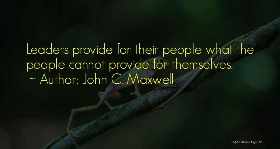 John C. Maxwell Quotes: Leaders Provide For Their People What The People Cannot Provide For Themselves.