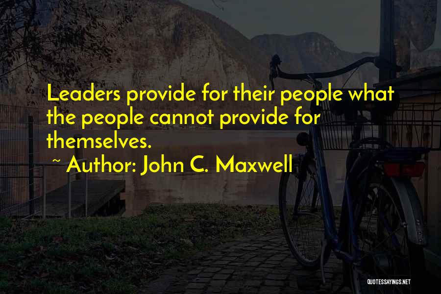 John C. Maxwell Quotes: Leaders Provide For Their People What The People Cannot Provide For Themselves.
