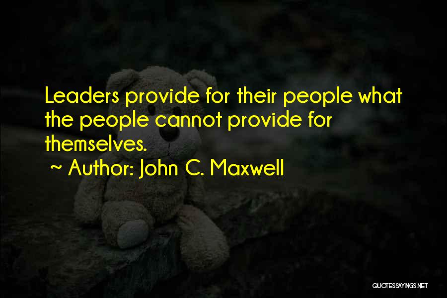 John C. Maxwell Quotes: Leaders Provide For Their People What The People Cannot Provide For Themselves.