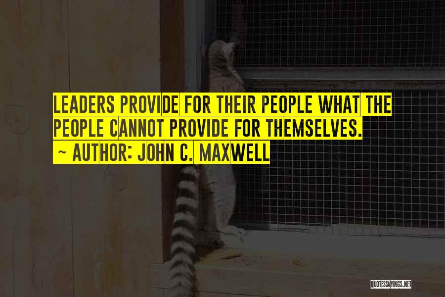 John C. Maxwell Quotes: Leaders Provide For Their People What The People Cannot Provide For Themselves.