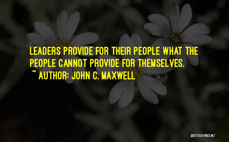John C. Maxwell Quotes: Leaders Provide For Their People What The People Cannot Provide For Themselves.