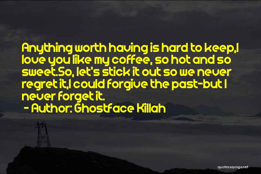 Ghostface Killah Quotes: Anything Worth Having Is Hard To Keep,i Love You Like My Coffee, So Hot And So Sweet.so, Let's Stick It