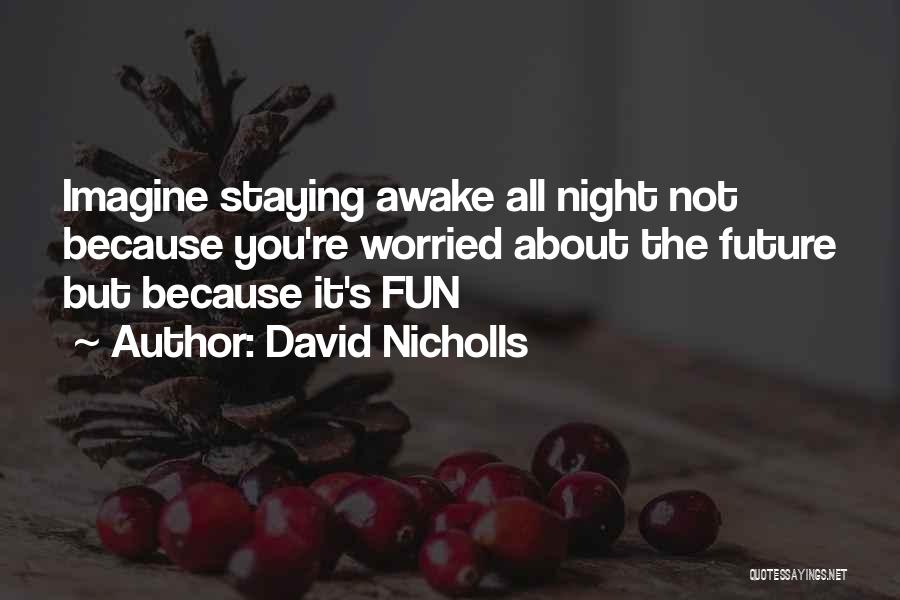 David Nicholls Quotes: Imagine Staying Awake All Night Not Because You're Worried About The Future But Because It's Fun