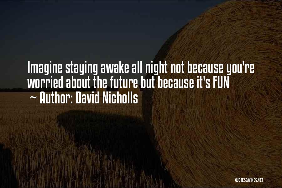 David Nicholls Quotes: Imagine Staying Awake All Night Not Because You're Worried About The Future But Because It's Fun