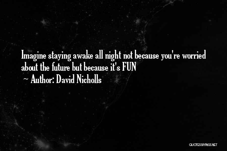 David Nicholls Quotes: Imagine Staying Awake All Night Not Because You're Worried About The Future But Because It's Fun