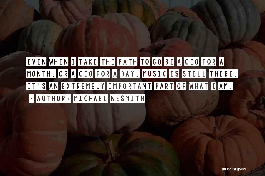 Michael Nesmith Quotes: Even When I Take The Path To Go Be A Ceo For A Month, Or A Ceo For A Day,