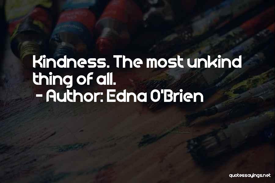 Edna O'Brien Quotes: Kindness. The Most Unkind Thing Of All.