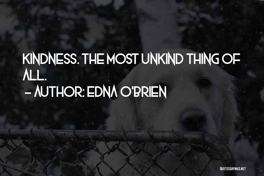 Edna O'Brien Quotes: Kindness. The Most Unkind Thing Of All.