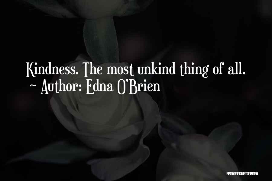 Edna O'Brien Quotes: Kindness. The Most Unkind Thing Of All.