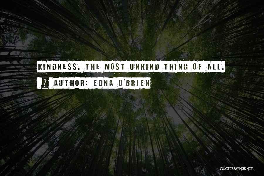 Edna O'Brien Quotes: Kindness. The Most Unkind Thing Of All.