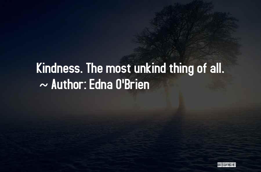 Edna O'Brien Quotes: Kindness. The Most Unkind Thing Of All.