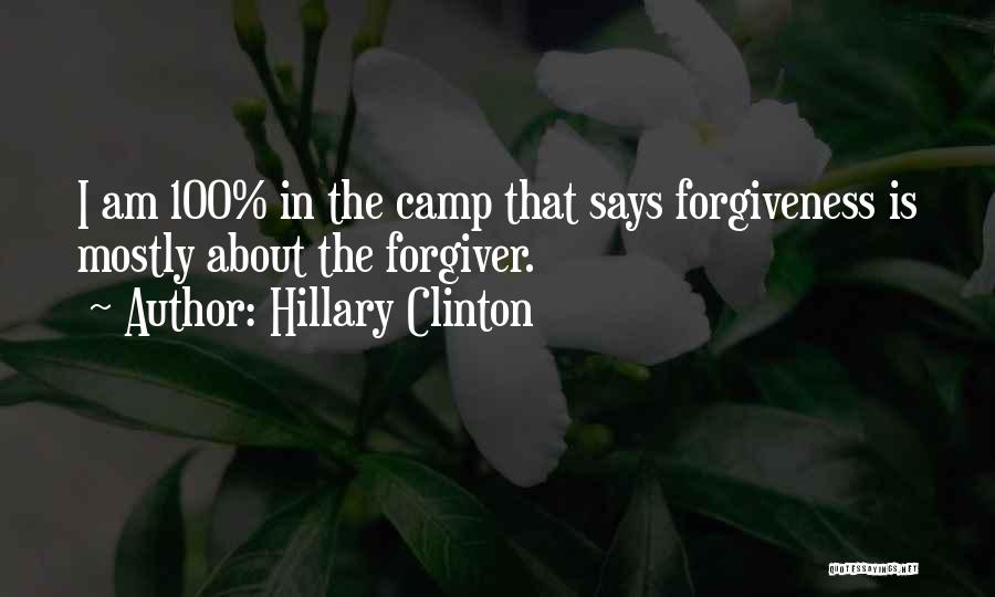 Hillary Clinton Quotes: I Am 100% In The Camp That Says Forgiveness Is Mostly About The Forgiver.