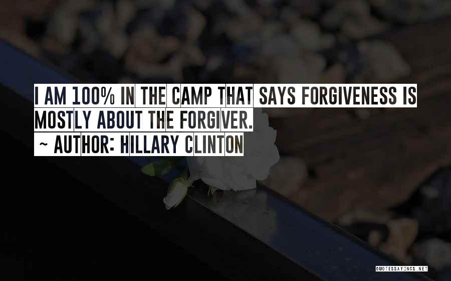 Hillary Clinton Quotes: I Am 100% In The Camp That Says Forgiveness Is Mostly About The Forgiver.