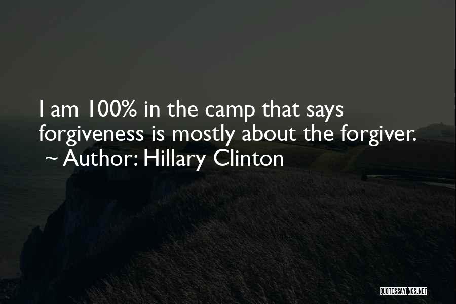 Hillary Clinton Quotes: I Am 100% In The Camp That Says Forgiveness Is Mostly About The Forgiver.