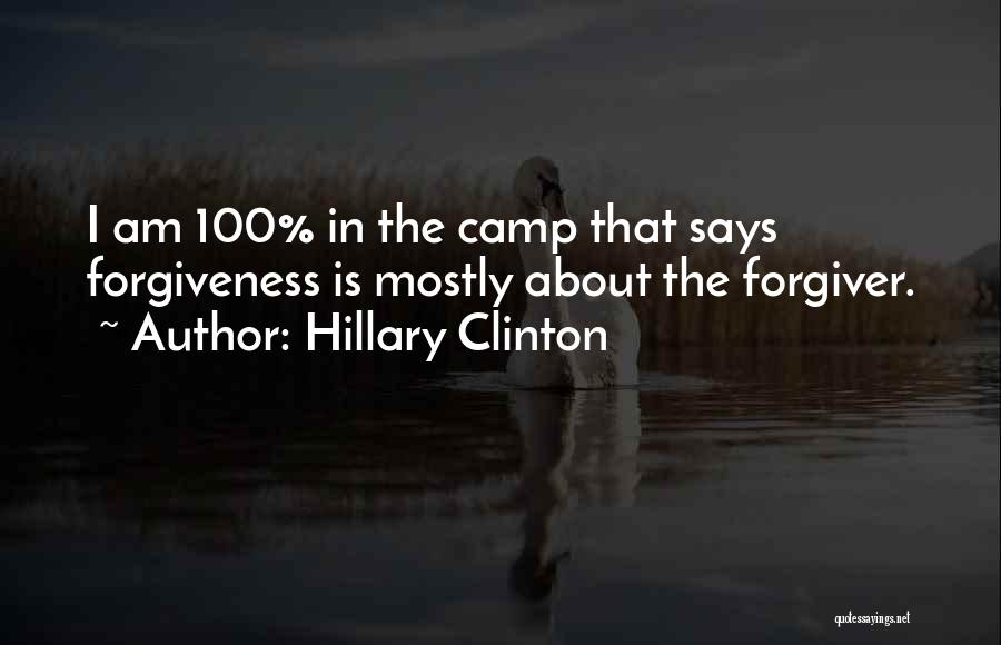 Hillary Clinton Quotes: I Am 100% In The Camp That Says Forgiveness Is Mostly About The Forgiver.