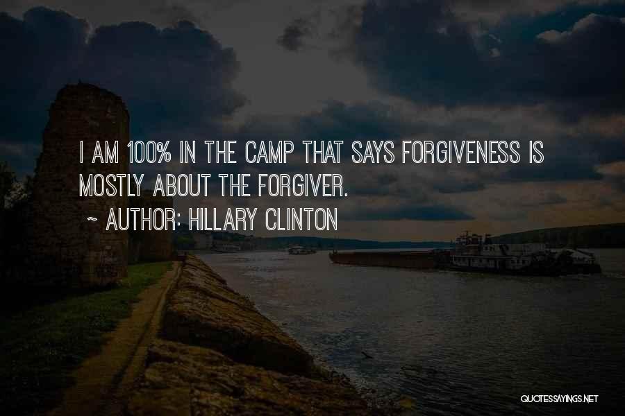 Hillary Clinton Quotes: I Am 100% In The Camp That Says Forgiveness Is Mostly About The Forgiver.