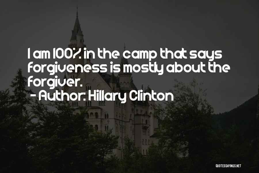 Hillary Clinton Quotes: I Am 100% In The Camp That Says Forgiveness Is Mostly About The Forgiver.