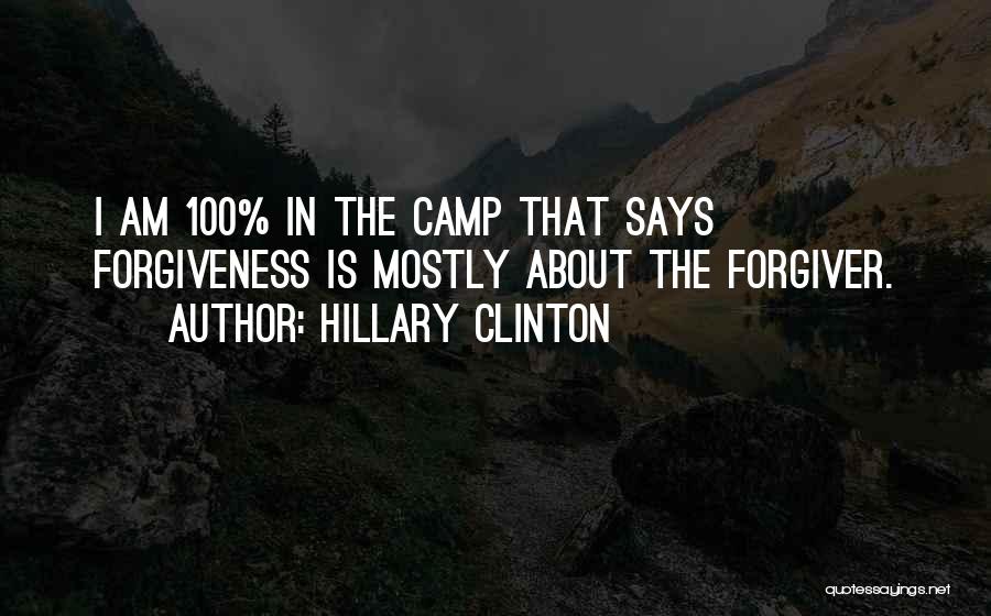 Hillary Clinton Quotes: I Am 100% In The Camp That Says Forgiveness Is Mostly About The Forgiver.