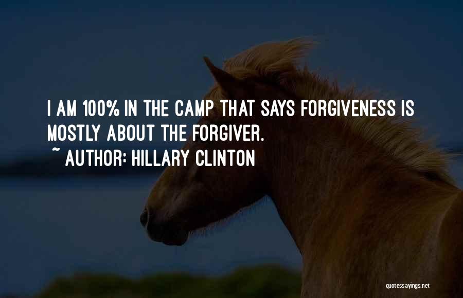 Hillary Clinton Quotes: I Am 100% In The Camp That Says Forgiveness Is Mostly About The Forgiver.