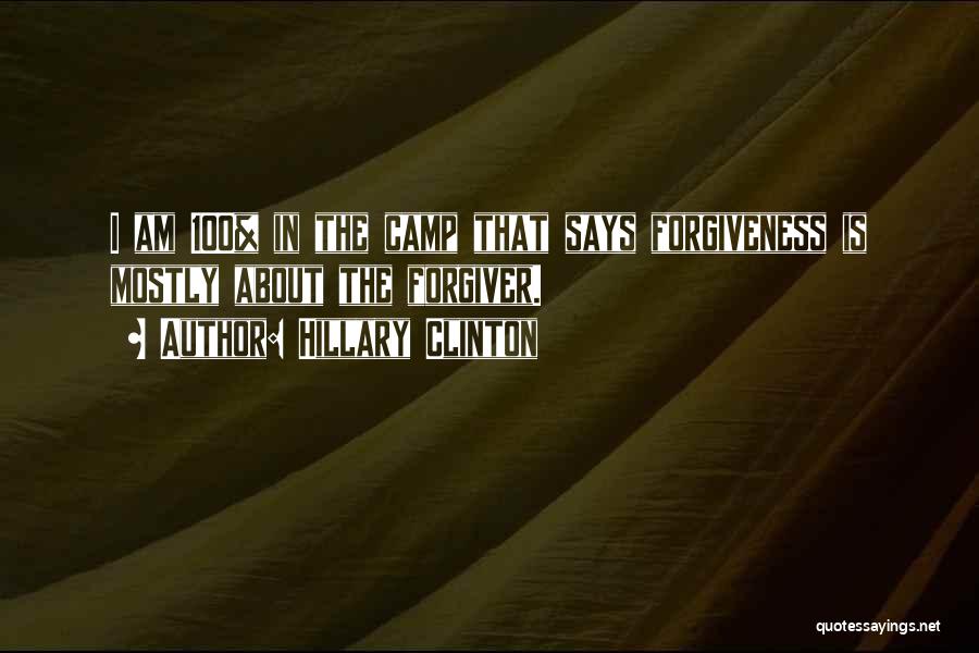 Hillary Clinton Quotes: I Am 100% In The Camp That Says Forgiveness Is Mostly About The Forgiver.