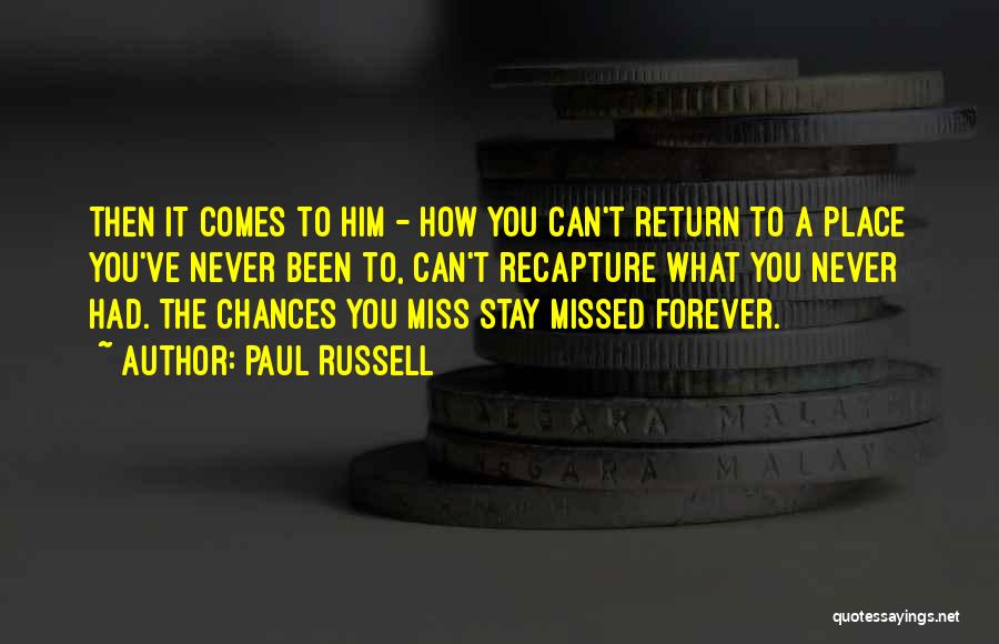 Paul Russell Quotes: Then It Comes To Him - How You Can't Return To A Place You've Never Been To, Can't Recapture What