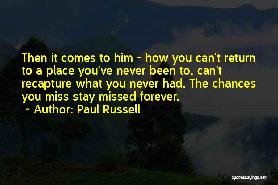 Paul Russell Quotes: Then It Comes To Him - How You Can't Return To A Place You've Never Been To, Can't Recapture What