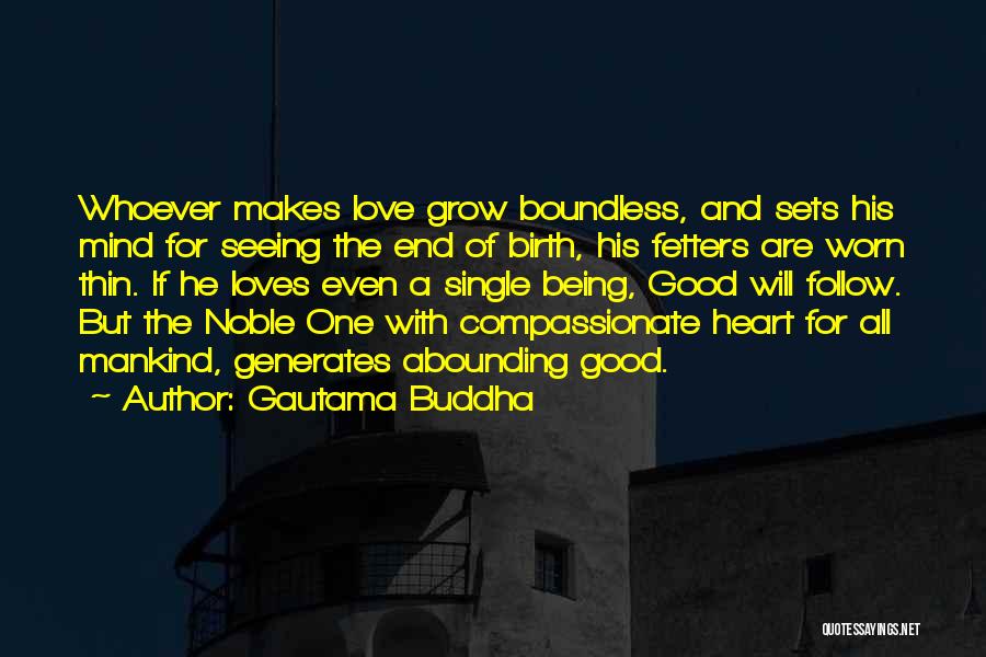 Gautama Buddha Quotes: Whoever Makes Love Grow Boundless, And Sets His Mind For Seeing The End Of Birth, His Fetters Are Worn Thin.