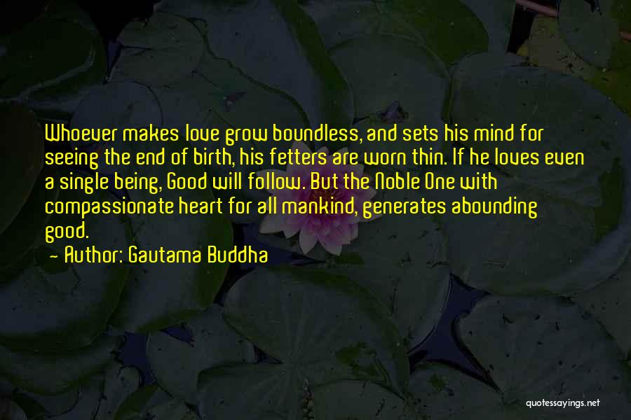 Gautama Buddha Quotes: Whoever Makes Love Grow Boundless, And Sets His Mind For Seeing The End Of Birth, His Fetters Are Worn Thin.