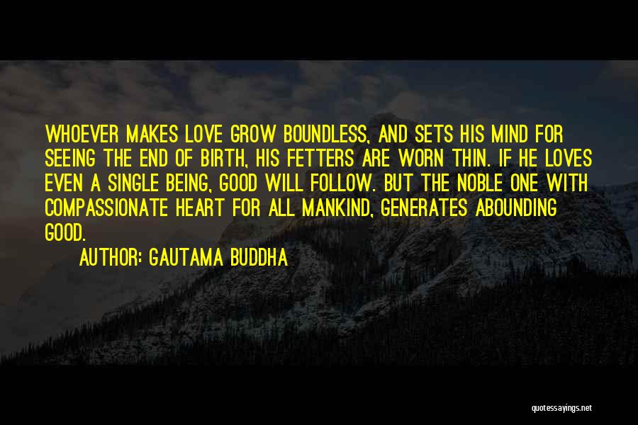 Gautama Buddha Quotes: Whoever Makes Love Grow Boundless, And Sets His Mind For Seeing The End Of Birth, His Fetters Are Worn Thin.