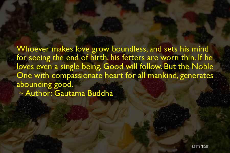 Gautama Buddha Quotes: Whoever Makes Love Grow Boundless, And Sets His Mind For Seeing The End Of Birth, His Fetters Are Worn Thin.