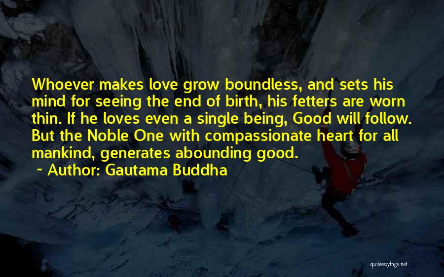 Gautama Buddha Quotes: Whoever Makes Love Grow Boundless, And Sets His Mind For Seeing The End Of Birth, His Fetters Are Worn Thin.