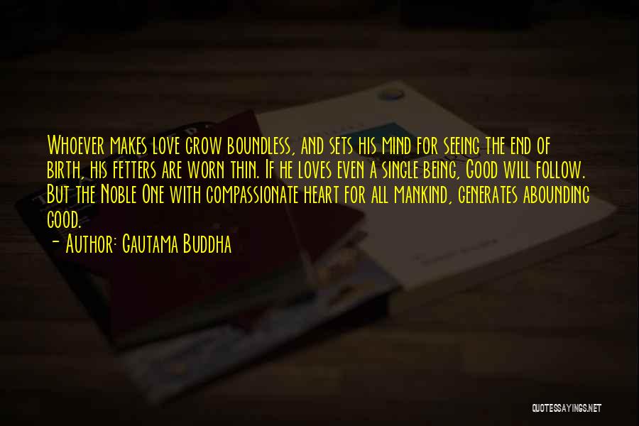 Gautama Buddha Quotes: Whoever Makes Love Grow Boundless, And Sets His Mind For Seeing The End Of Birth, His Fetters Are Worn Thin.