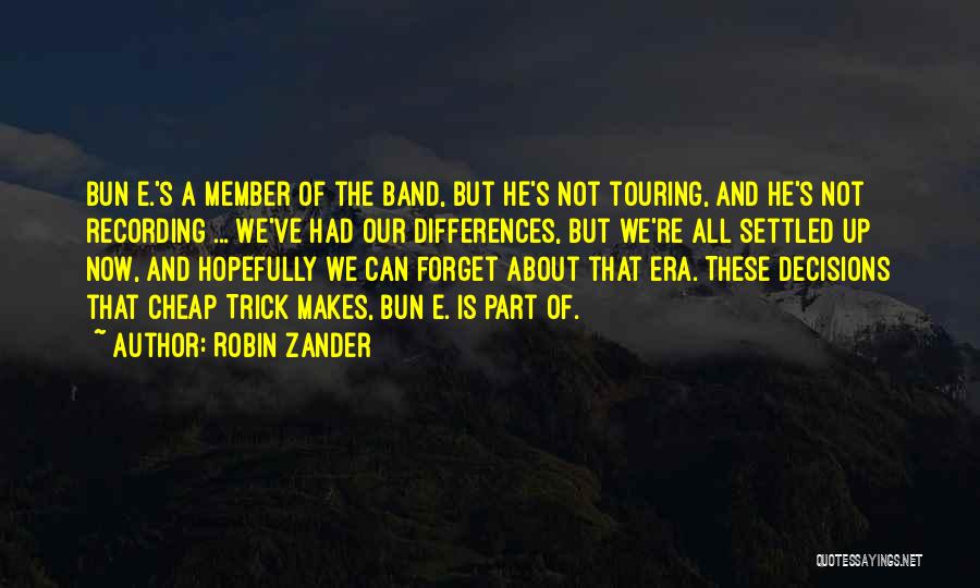 Robin Zander Quotes: Bun E.'s A Member Of The Band, But He's Not Touring, And He's Not Recording ... We've Had Our Differences,